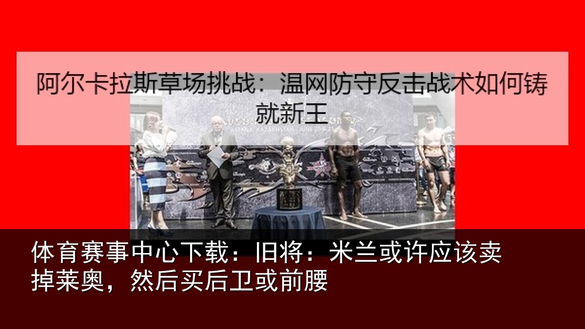 体育赛事中心下载：旧将：米兰或许应该卖掉莱奥，然后买后卫或前腰