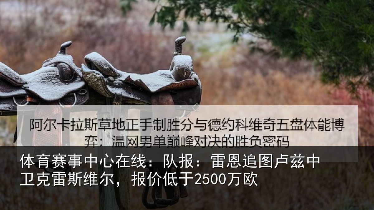 体育赛事中心在线：队报：雷恩追图卢兹中卫克雷斯维尔，报价低于2500万欧