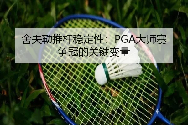 舍夫勒推杆稳定性：PGA大师赛争冠的关键变量