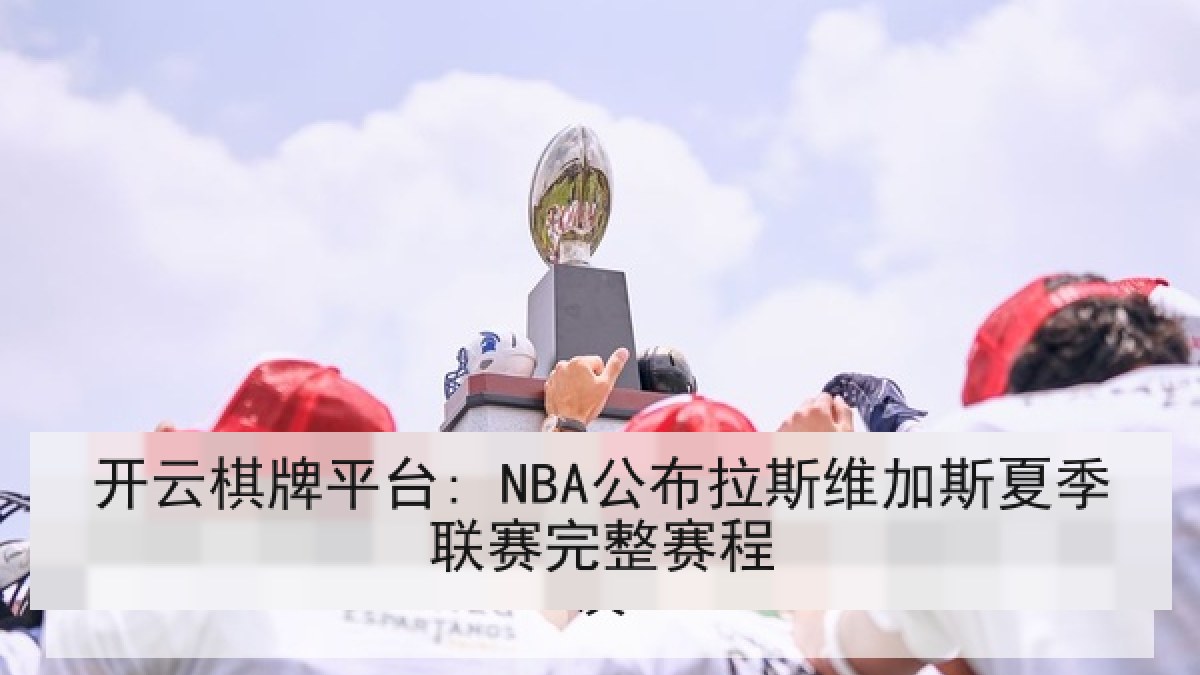 开云棋牌平台: NBA公布拉斯维加斯夏季联赛完整赛程 开云棋牌平台: NBA公布拉斯维加斯夏季联赛完整赛程