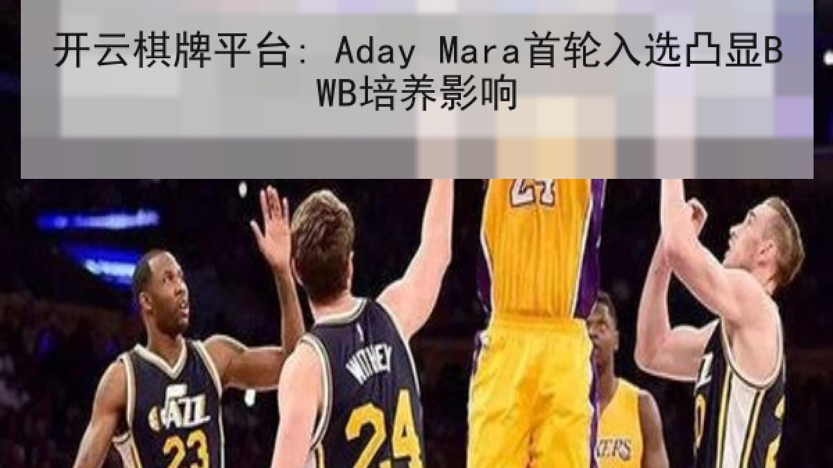 开云棋牌平台: Aday Mara首轮入选凸显BWB培养影响