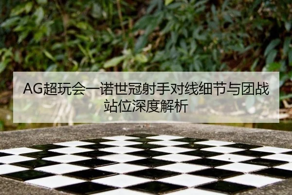 AG超玩会一诺世冠射手对线细节与团战站位深度解析