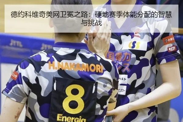 德约科维奇美网卫冕之路：硬地赛季体能分配的智慧与挑战