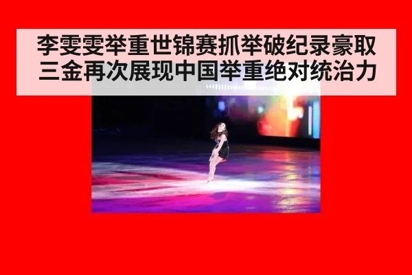 李雯雯举重世锦赛抓举破纪录豪取三金再次展现中国举重绝对统治力