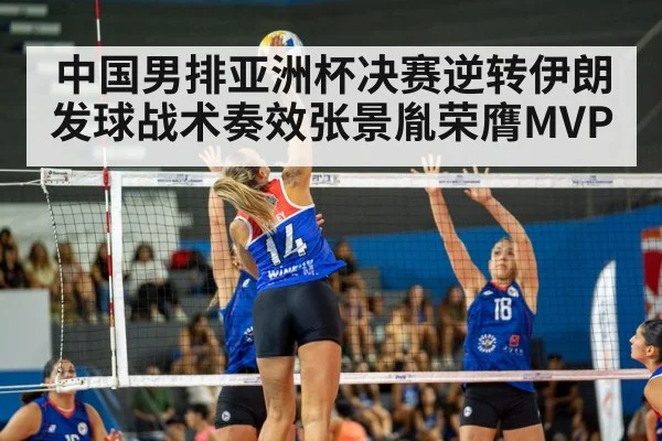 中国男排亚洲杯决赛逆转伊朗发球战术奏效张景胤荣膺MVP