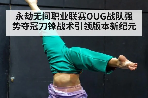 永劫无间职业联赛OUG战队强势夺冠刀锋战术引领版本新纪元