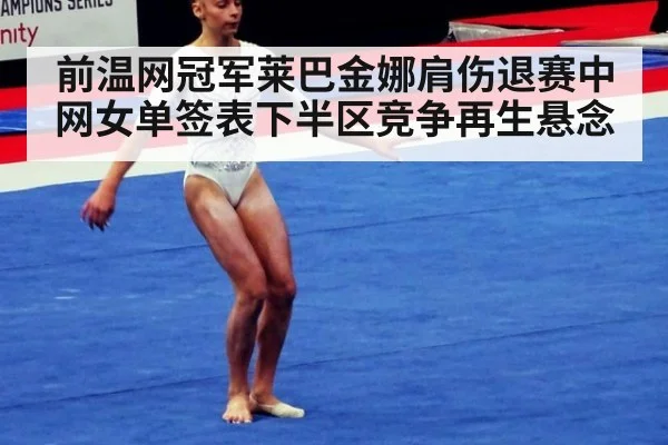 前温网冠军莱巴金娜肩伤退赛中网女单签表下半区竞争再生悬念