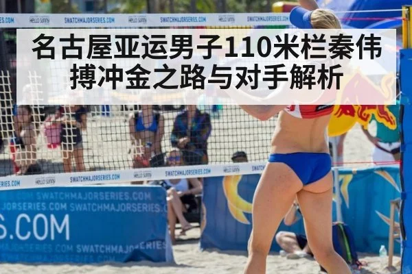 名古屋亚运男子110米栏秦伟搏冲金之路与对手解析