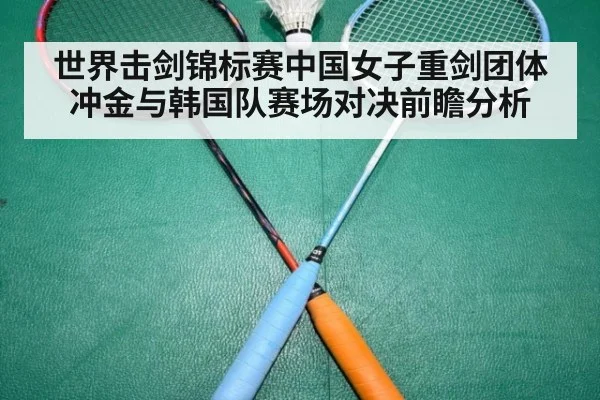 世界击剑锦标赛中国女子重剑团体冲金与韩国队赛场对决前瞻分析